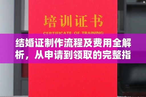 锦屏结婚证制作流程及费用全解析，从申请到领取的完整指南