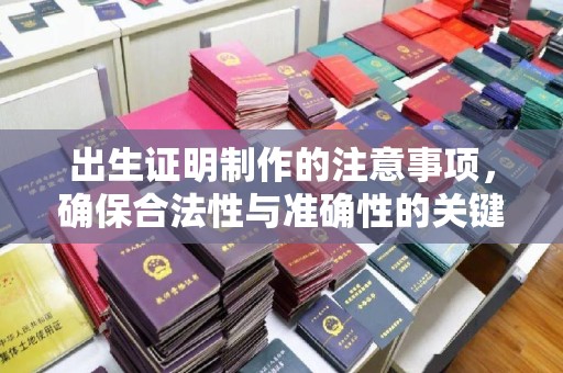 兴安出生证明制作的注意事项，确保合法性与准确性的关键步骤